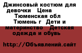 Джинсовый костюм для девочки › Цена ­ 2 000 - Тюменская обл., Тюмень г. Дети и материнство » Детская одежда и обувь   